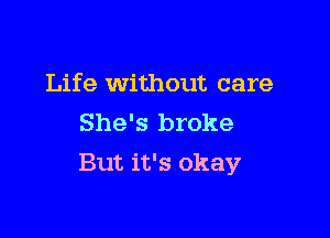 Life without care
She's broke

But it's okay