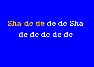 Sha de de de de Sha

de de de de de