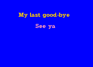 My last good-bye

See ya