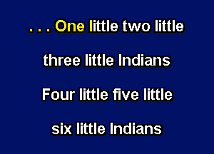 . . . One little two little

three little Indians

Four little five little

six little Indians