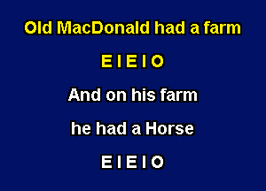 Old MacDonald had a farm
E I E l 0

And on his farm

he had a Horse

EIEIO