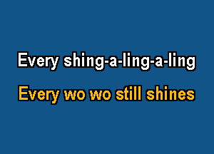 Every shing-a-Iing-a-Iing

Every wo wo still shines