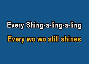Every Shing-a-ling-a-Iing

Every wo wo still shines