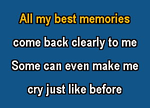 All my best memories

come back clearly to me

Some can even make me

cry just like before