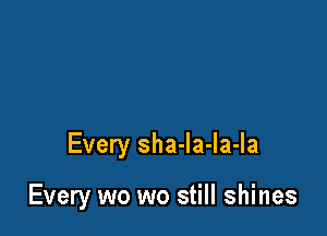 Every sha-la-la-la

Every wo wo still shines