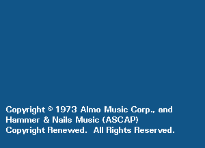 Copyright 9 1973 Almo Music Corp.. and
Hammer 8g Nails Music (ASCAP)
Copyright Renewed. All Rights Reserved.
