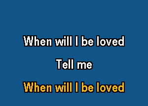 When will I be loved

Tell me

When will I be loved