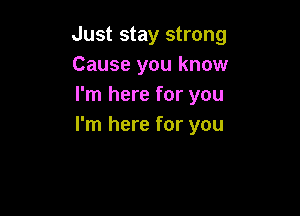 Just stay strong
Cause you know
I'm here for you

I'm here for you