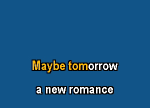 Maybe tomorrow

a new romance