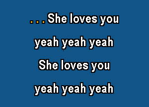 . . . She loves you

yeah yeah yeah

She loves you

yeah yeah yeah