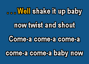 ...Well shake it up baby

now twist and shout
Come-a come-a come-a

come-a come-a baby now