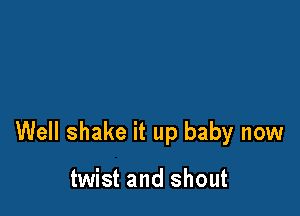 Well shake it up baby now

twist and shout