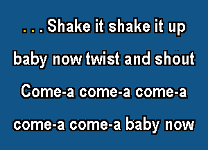 ...Shake it shake it up
baby now twist and shout
Come-a come-a come-a

come-a come-a baby now