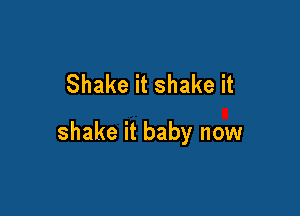 Shake it shake it

shake it baby now
