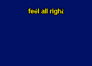 feel all right