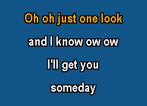 Oh oh just one look

and I know ow ow

I'll get you

someday
