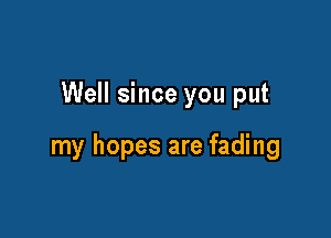 Well since you put

my hopes are fading