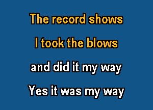 The record shows
ltook the blows

and did it my way

Yes it was my way