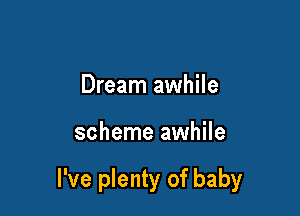 Dream awhile

scheme awhile

I've plenty of baby