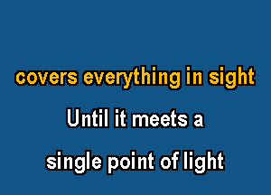 covers everything in sight

Until it meets a

single point of light
