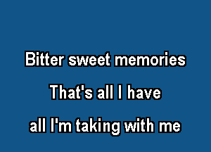Bitter sweet memories

That's all I have

all I'm taking with me