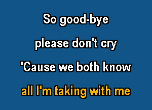 So good-bye

please don't cry

'Cause we both know

all I'm taking with me