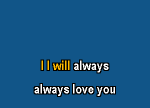 l I will always

always love you
