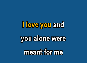 llove you and

you alone were

meant for me