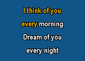 lthink of you

every morning

Dream of you

every night