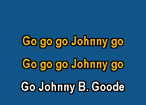 Go go go Johnny go

Go go 90 Johnny go
Go Johnny B. Goode
