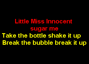 Little Miss Innocent
sugar me

Take the bottle shake it up
Break the bubble break it up