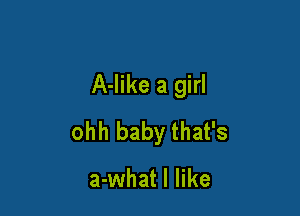 A-like a girl

ohh baby that's

a-what I like