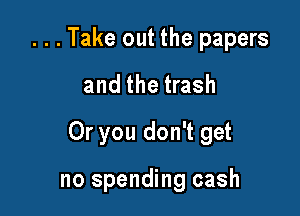 . . . Take out the papers
and the trash

Or you don't get

no spending cash