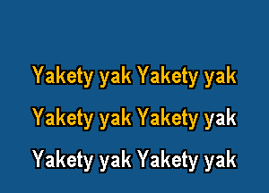 Yakety yak Yakety yak
Yakety yak Yakety yak

Yakety yak Yakety yak