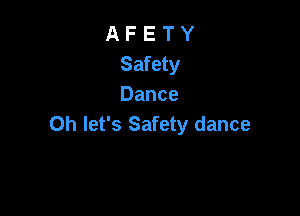 A F E T Y
Safety
Dance

0h let's Safety dance
