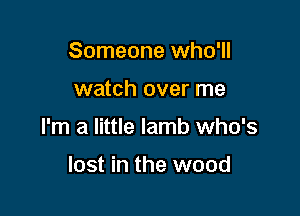 Someone who'll

watch over me

I'm a little lamb who's

lost in the wood