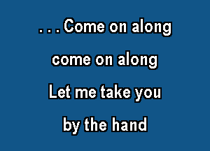 ...Come on along

come on along

Let me take you

by the hand