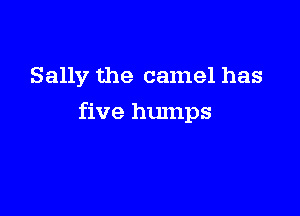 Sally the camel has

five humps