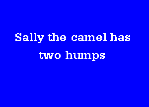 Sally the camel has

two humps