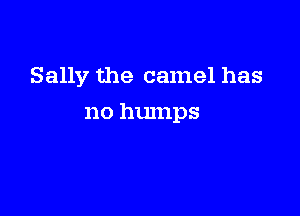 Sally the camel has

no humps