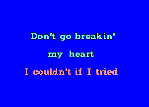 Don't go break in'

my heart

I couldn't ii I tried