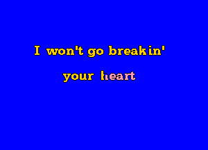 I won't go break in'

your heart
