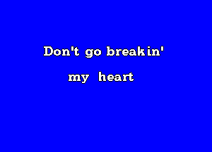 Don't go break in'

my heart