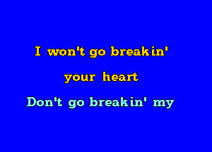 I won't go break in'

your heart

Don't go breakin' my
