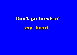 Don't go break in'

my heart