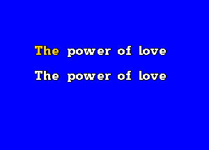 The power of love

The power of love