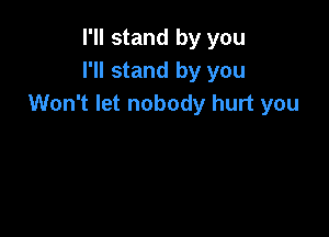 I'll stand by you
I'll stand by you
Won't let nobody hurt you
