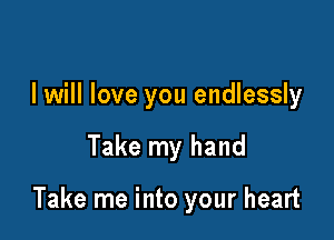 I will love you endlessly

Take my hand

Take me into your heart