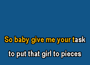 80 baby give me your task

to put that girl to pieces
