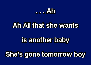 . . Ah
Ah All that she wants

is another baby

She's gone tomorrow boy